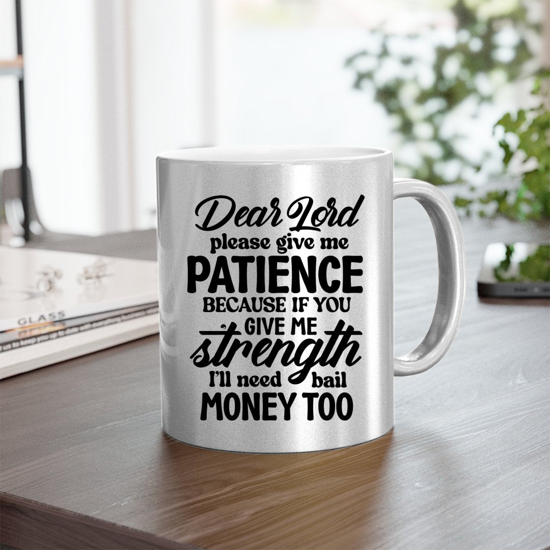 Mug Dear Lord Please Give Me Patience Because If You Give Me Strength I'll Need Bail Money Too