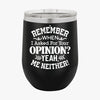 Wine Tumbler Remember When I Asked For Your Opinion Yeah, Me Neither!