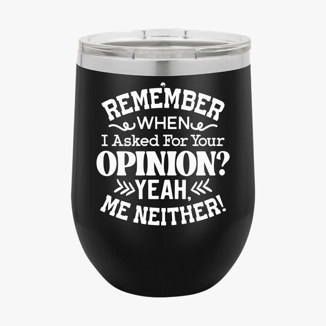 Wine Tumbler Remember When I Asked For Your Opinion Yeah, Me Neither!