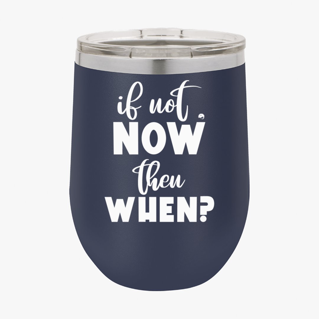 Wine Tumbler If Not Now Then When