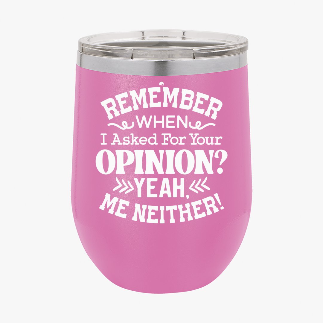 Wine Tumbler Remember When I Asked For Your Opinion Yeah, Me Neither!