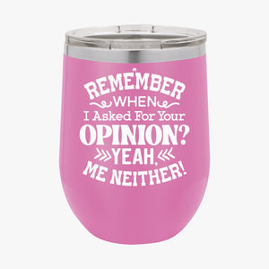 Wine Tumbler Remember When I Asked For Your Opinion Yeah, Me Neither!