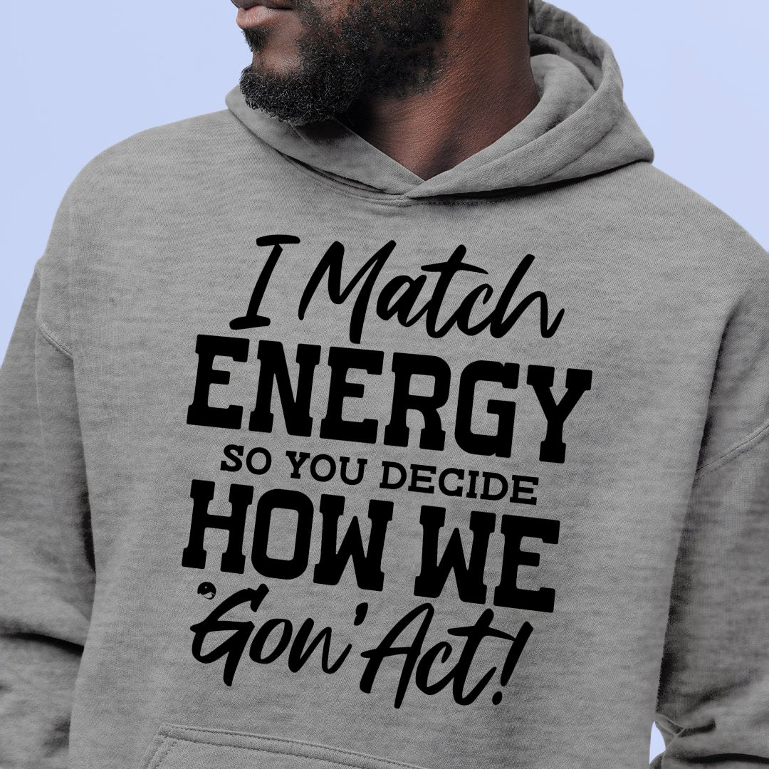 Hoodie Unisex I Match Energy So You Decide How We Gon' Act