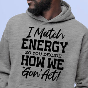 Hoodie Unisex I Match Energy So You Decide How We Gon' Act