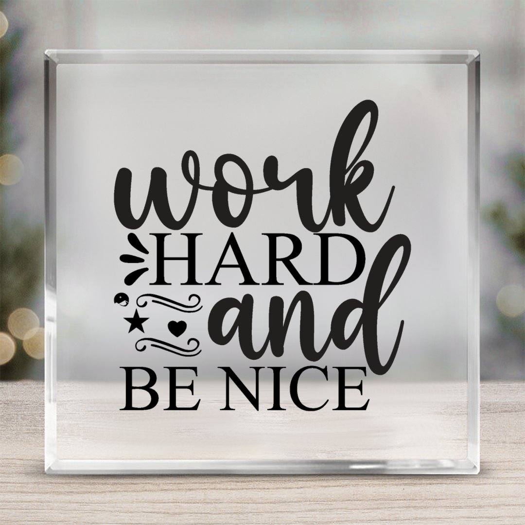 Acrylic Glass Work Hard And Be Nice