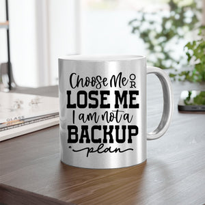 Mug Choose Me Or Lose Me I Am Not A Backup