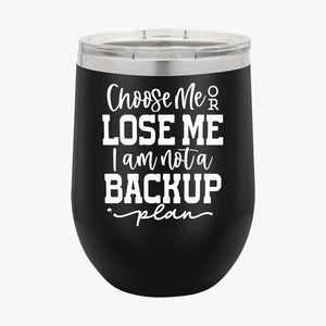 Wine Tumbler Choose Me Or Lose Me I Am Not A Backup