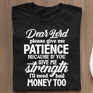 T-Shirt Dear Lord Please Give Me Patience Because If You Give Me Strength I'll Need Bail Money Too