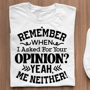 T-Shirt Remember When I Asked For Your Opinion Yeah, Me Neither!