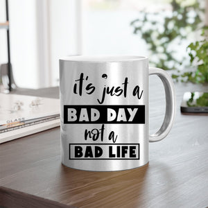 Mug It's Just A Bad Day Not A Bad Life