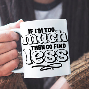 Mug If I'm Too Much Then Find Less