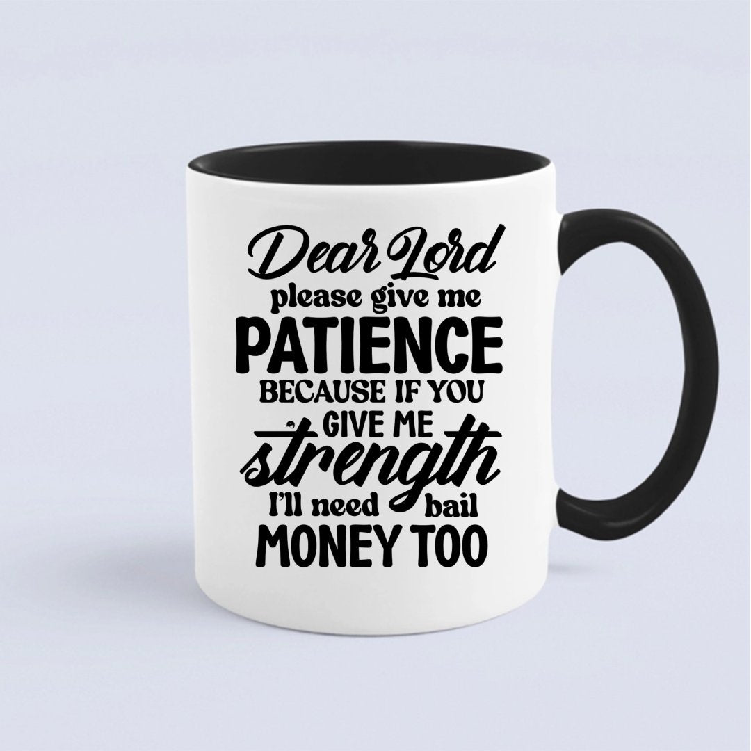 Mug Dear Lord Please Give Me Patience Because If You Give Me Strength I'll Need Bail Money Too