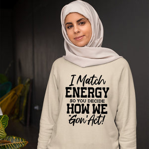 Sweatshirt Unisex I Match Energy So You Decide How We Gon' Act