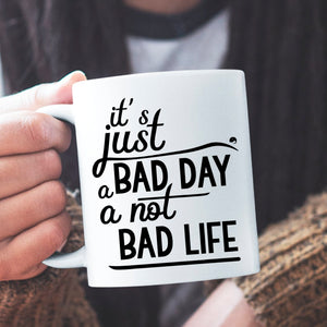 Mug It's Just A Bad Day Not A Bad Life