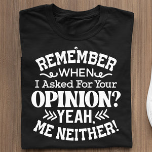 T-Shirt Remember When I Asked For Your Opinion Yeah, Me Neither!