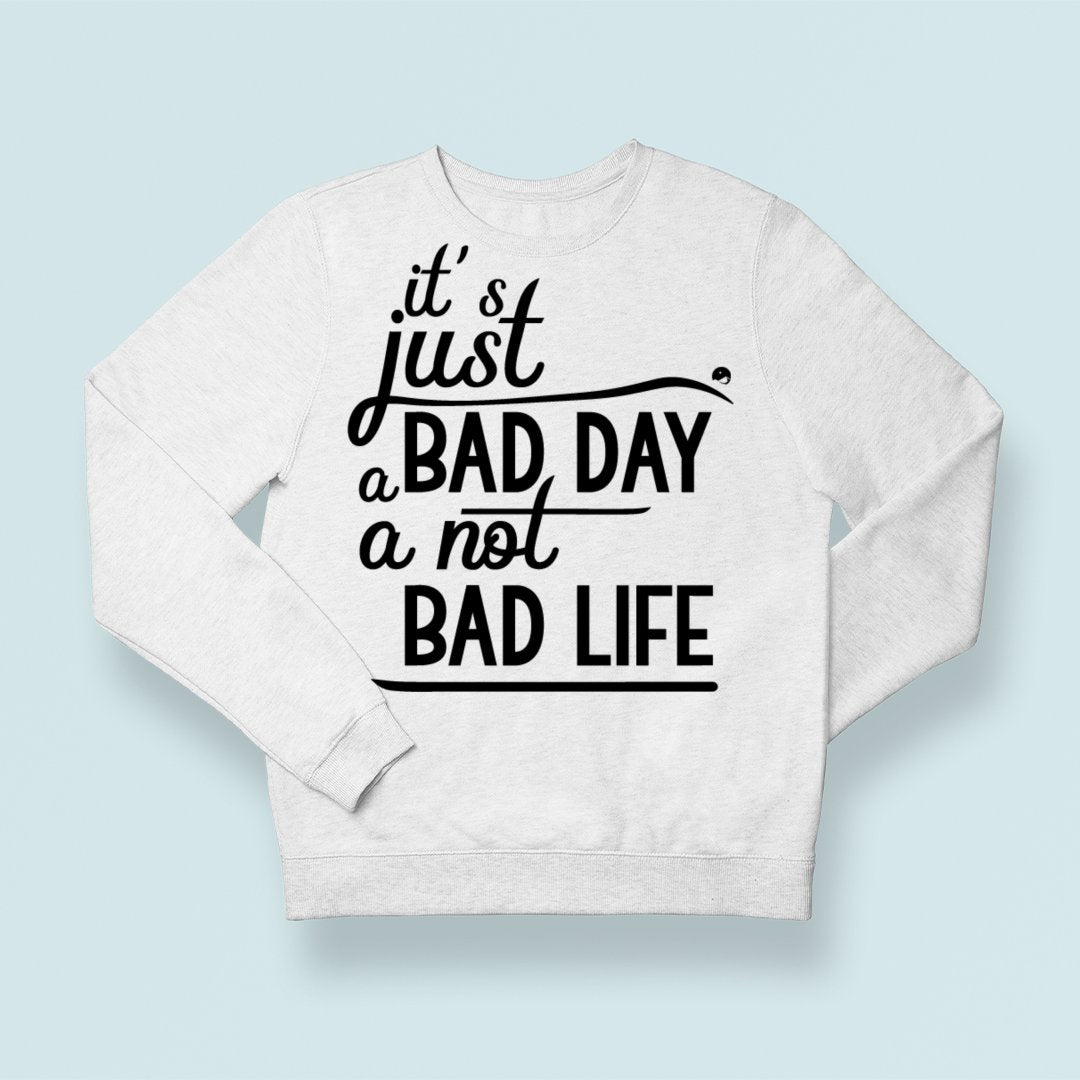 Sweatshirt Unisex It's Just A Bad Day Not A Bad Life