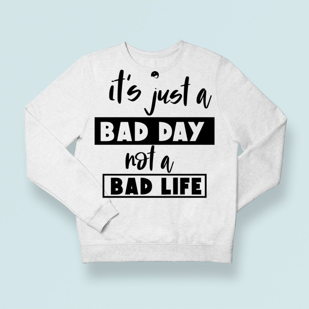 Sweatshirt Unisex It's Just A Bad Day Not A Bad Life