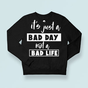 Sweatshirt Unisex It's Just A Bad Day Not A Bad Life