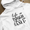 Hoodie Unisex Life Is Tough But So Am I