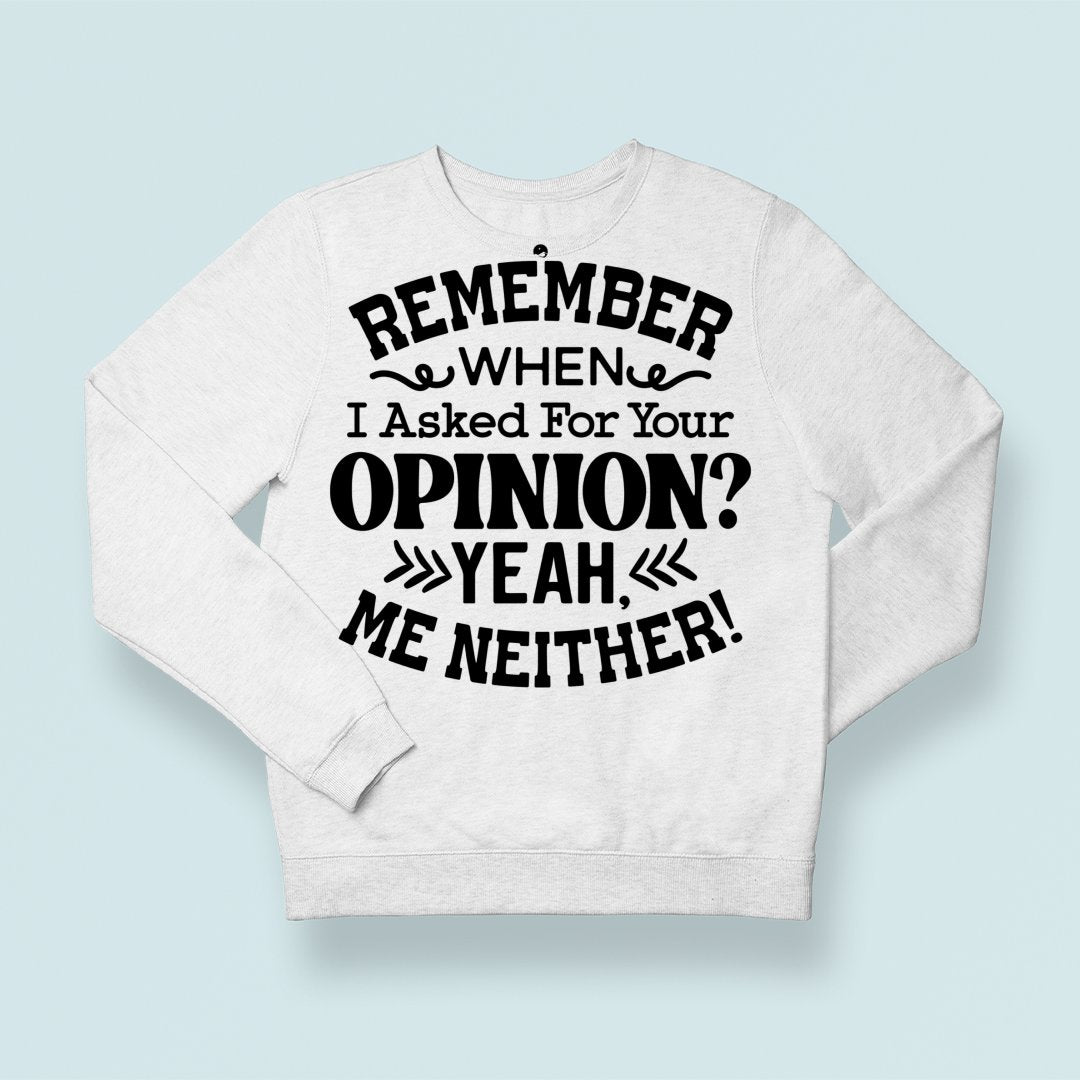 Sweatshirt Unisex Remember When I Asked For Your Opinion Yeah, Me Neither!