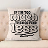 Pillow Case If I'm Too Much Then Find Less