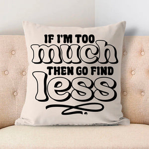 Pillow Case If I'm Too Much Then Find Less