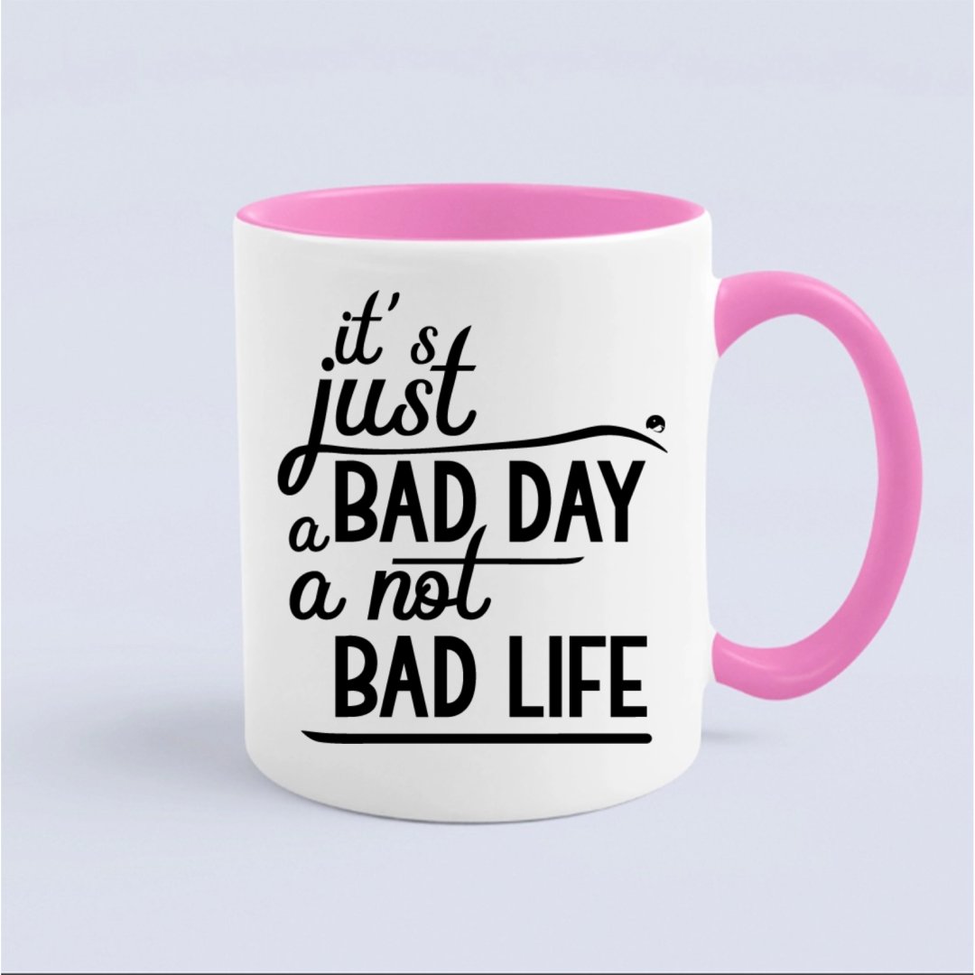 Mug It's Just A Bad Day Not A Bad Life