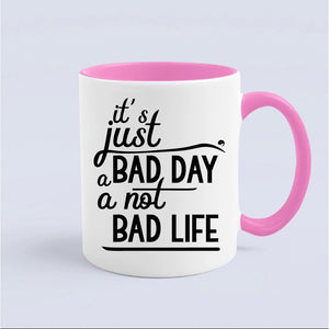 Mug It's Just A Bad Day Not A Bad Life