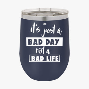 Wine Tumbler It's Just A Bad Day Not A Bad Life