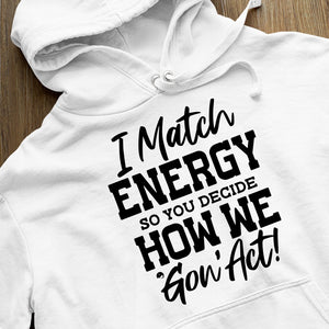 Hoodie Unisex I Match Energy So You Decide How We Gon' Act