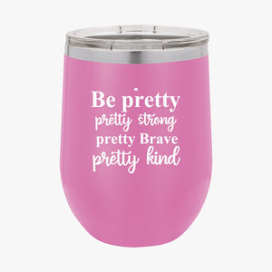 Wine Tumbler Be Pretty Pretty Strong Pretty Brave Pretty Kind