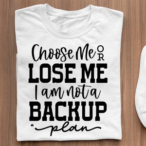 T-Shirt Choose Me Or Lose Me I Am Not A Backup