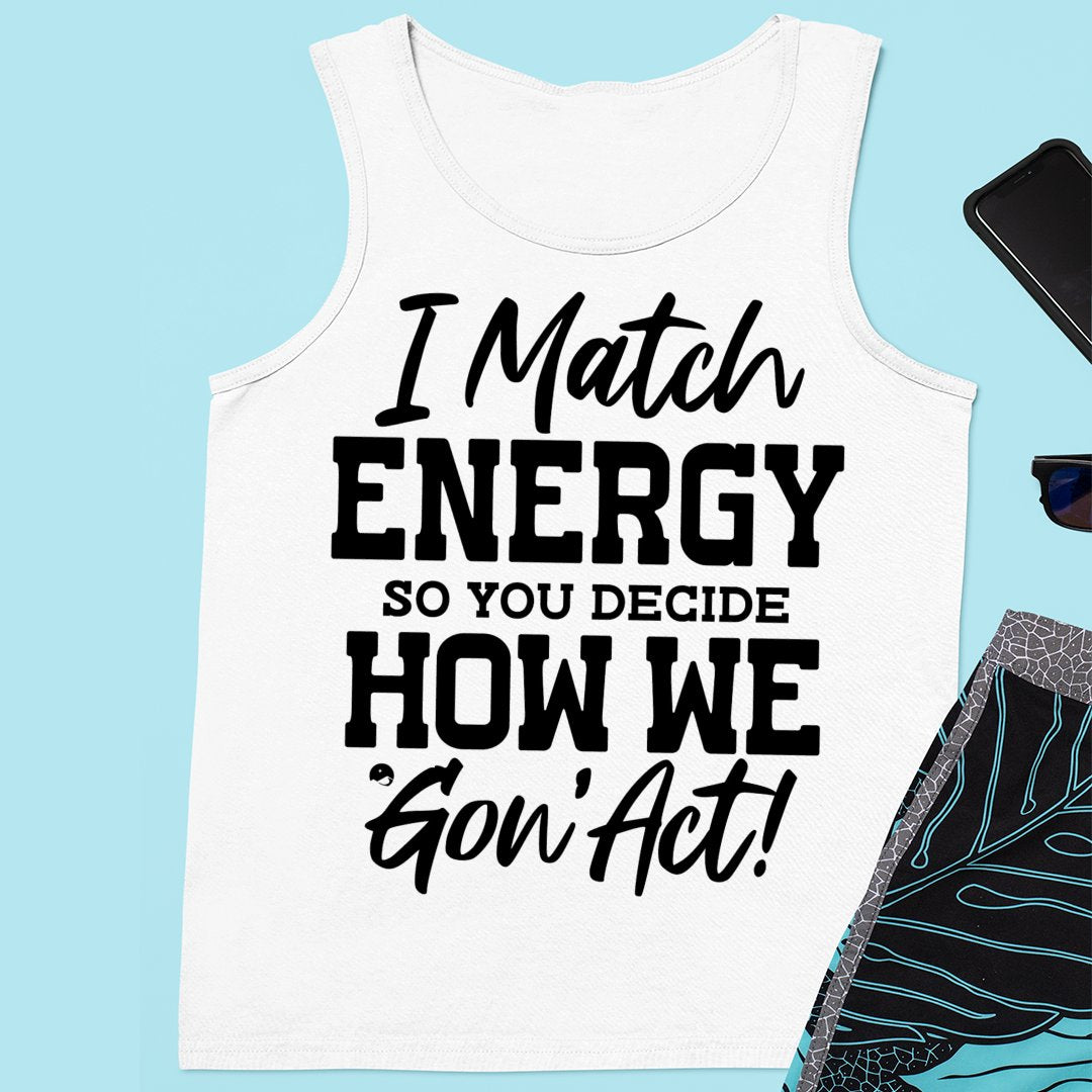 Unisex Jersey Tank I Match Energy So You Decide How We Gon' Act