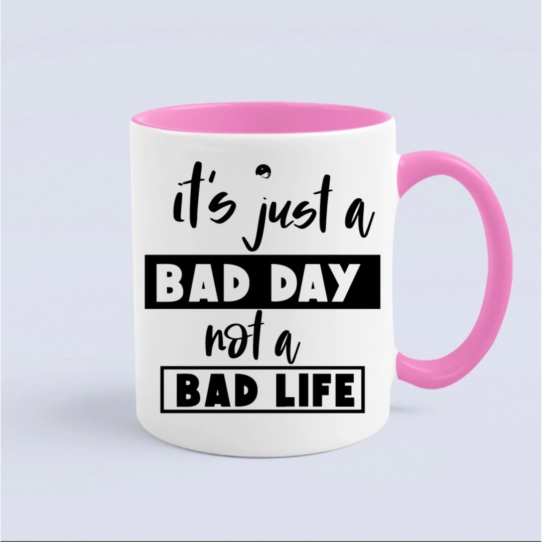 Mug It's Just A Bad Day Not A Bad Life