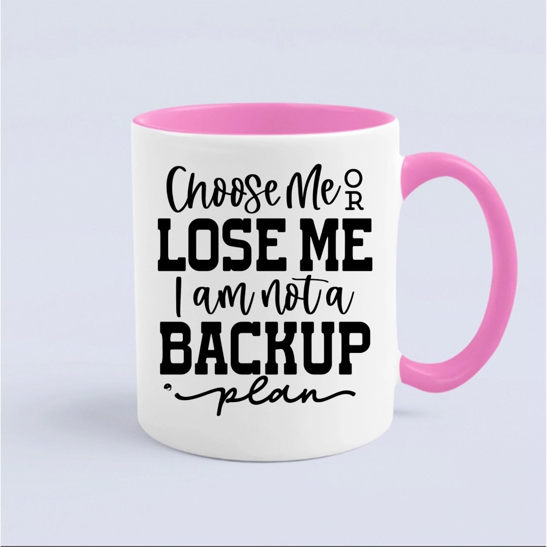 Mug Choose Me Or Lose Me I Am Not A Backup