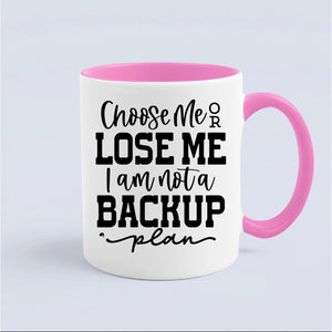 Mug Choose Me Or Lose Me I Am Not A Backup