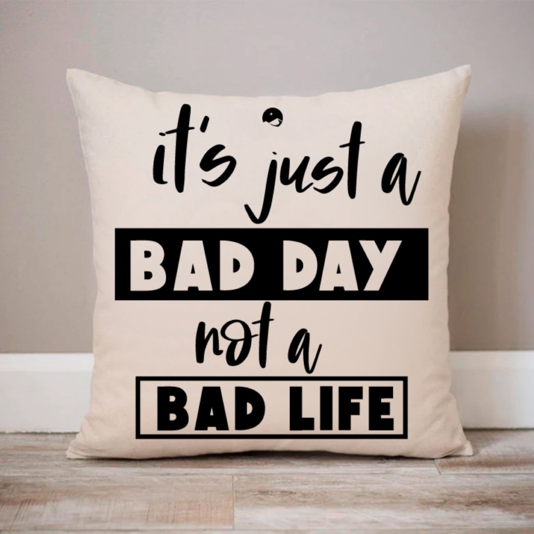 Pillow Case It's Just A Bad Day Not A Bad Life