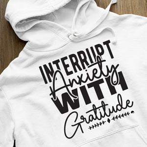 Hoodie Unisex Interrupt Anxiety With Gratitude