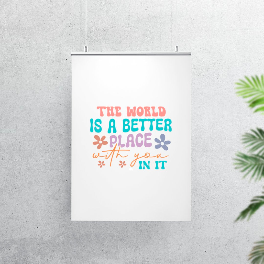 Matte Vertical Posters The World Is A Better Place With You In It