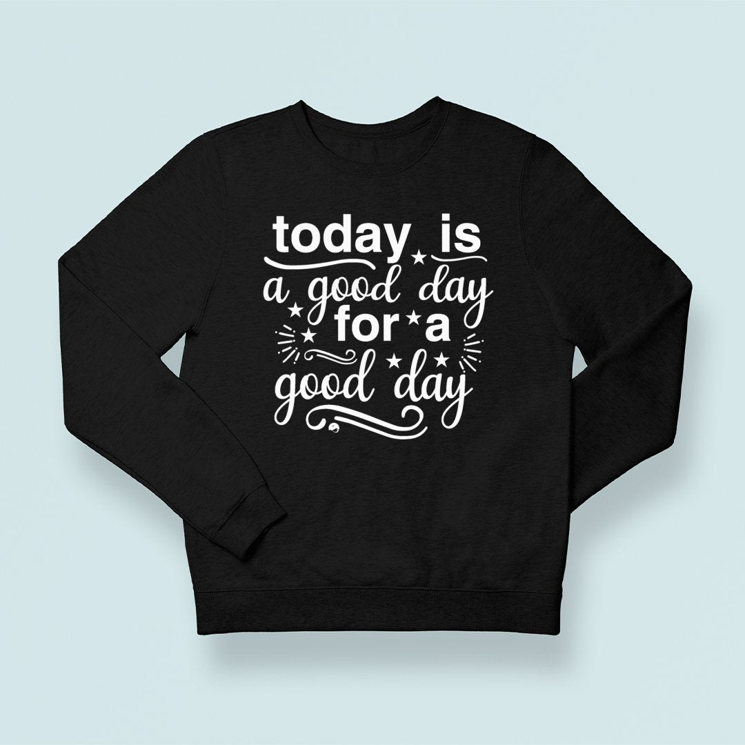 Sweatshirt Unisex Today Is A Good Day For A Good Day