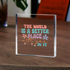 Acrylic Glass The World Is A Better Place With You In It