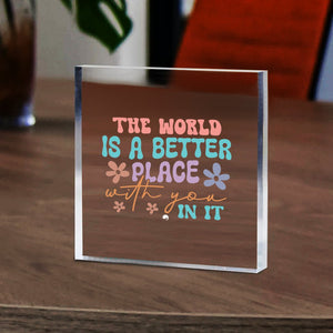 Acrylic Glass The World Is A Better Place With You In It