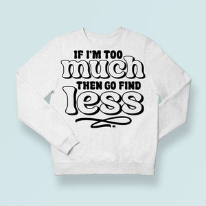 Sweatshirt Unisex If I'm Too Much Then Find Less