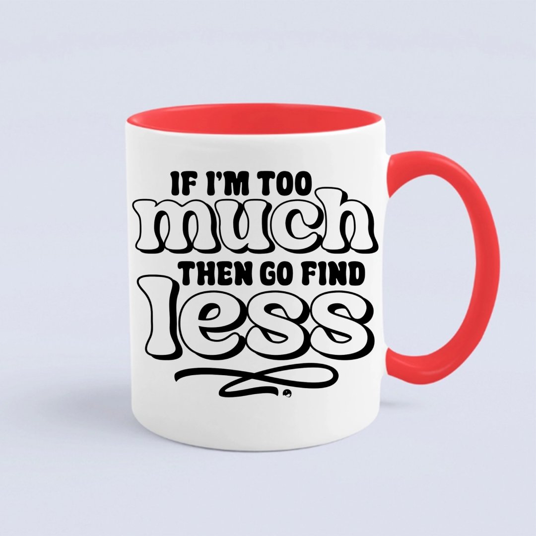 Mug If I'm Too Much Then Find Less