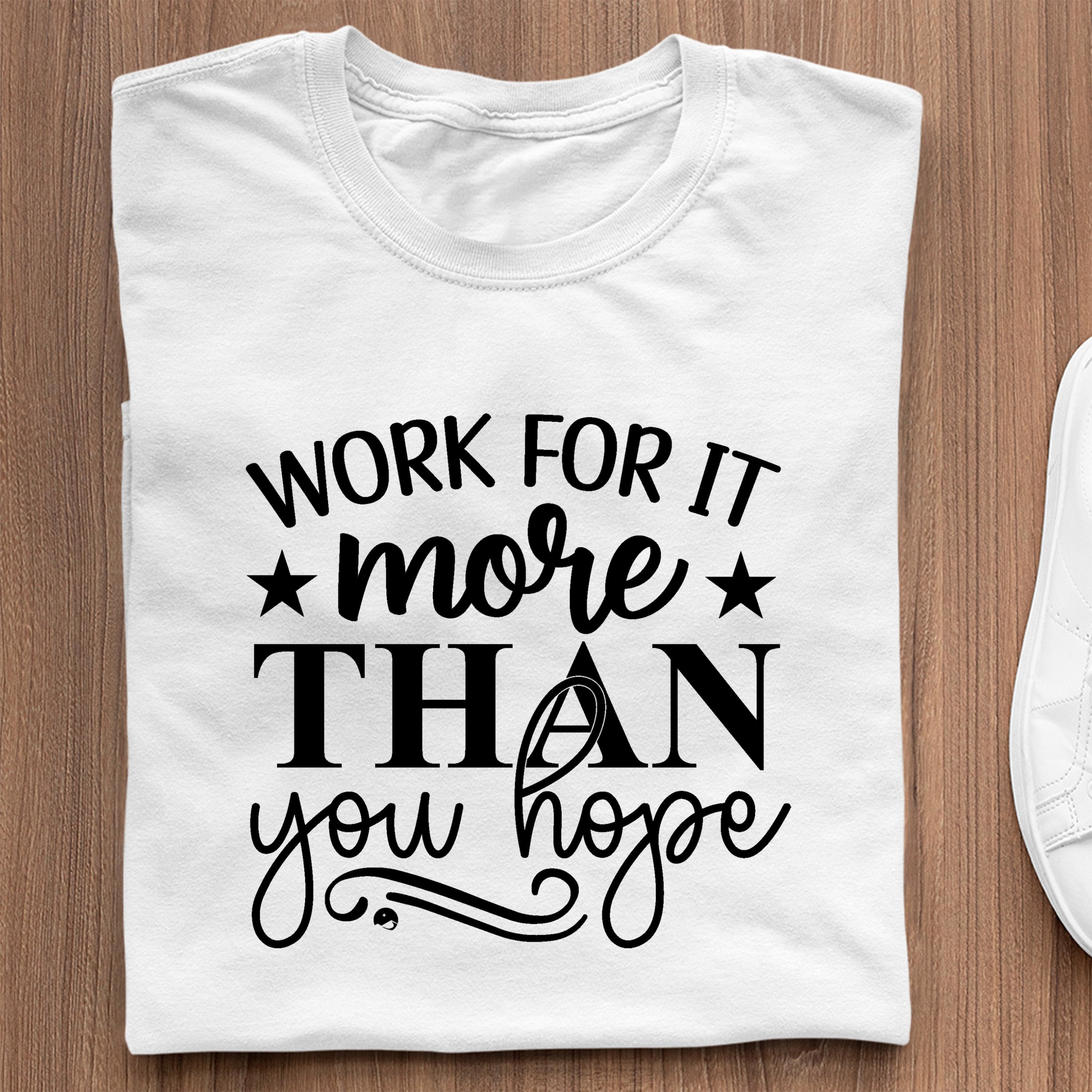 T-Shirt Work For It More Than You Hope