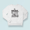 Sweatshirt Unisex Be Brave Be Strong Be Fearless