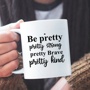 Mug Be Pretty Pretty Strong Pretty Brave Pretty Kind