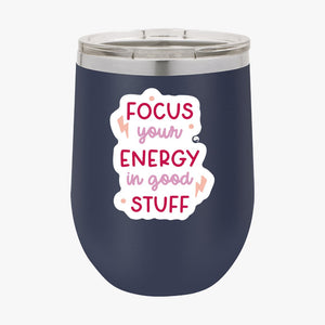 Wine Tumbler Focus Your Energy In Good Stuff