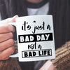 Mug It's Just A Bad Day Not A Bad Life