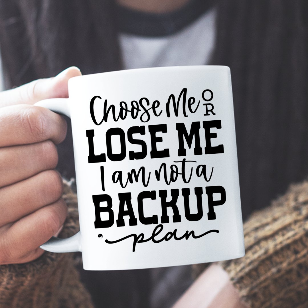 Mug Choose Me Or Lose Me I Am Not A Backup